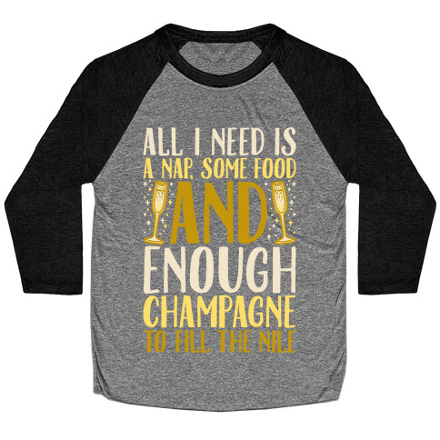 All I Need Is A Nap Some Food and Enough Champagne To Fill The Nile Baseball Tee