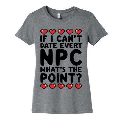 If I Can't Date Every NPC What's The Point Womens T-Shirt