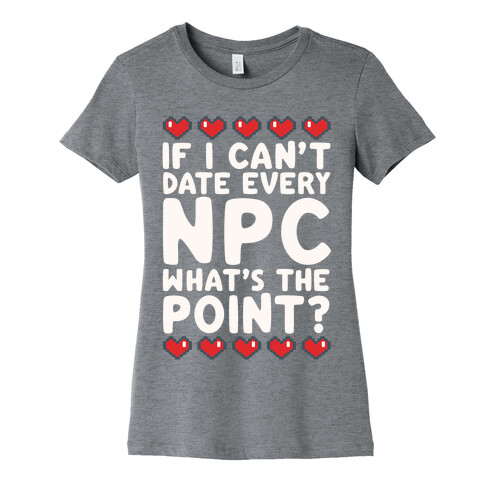 If I Can't Date Every NPC What's The Point Womens T-Shirt
