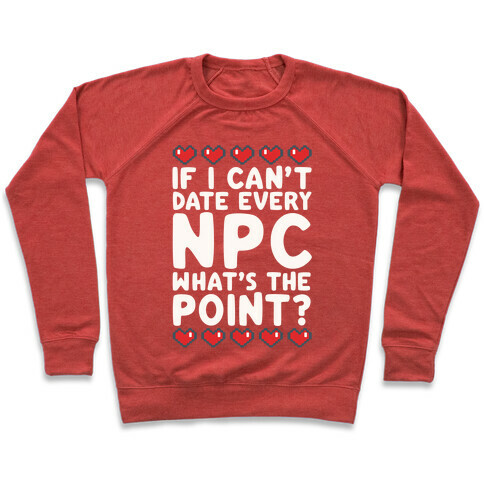 If I Can't Date Every NPC What's The Point Pullover