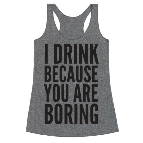 I Drink Because You Are Boring Racerback Tank Top