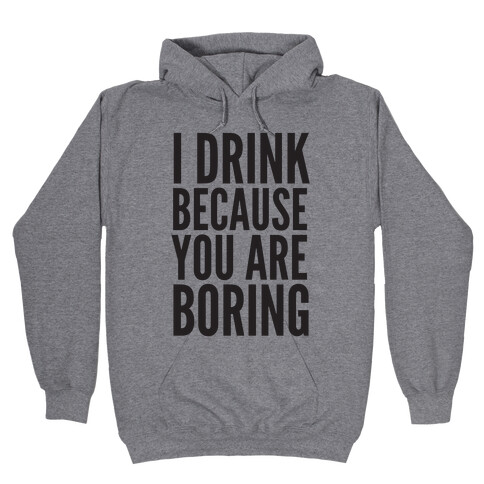 I Drink Because You Are Boring Hooded Sweatshirt