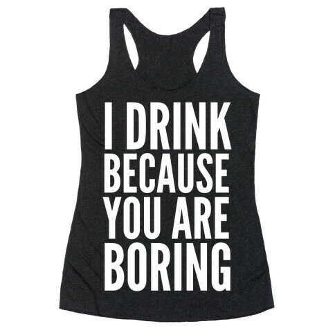 I Drink Because You Are Boring Racerback Tank Top