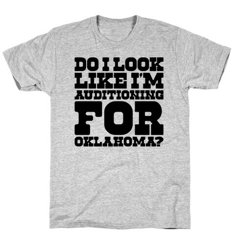 Do I Look Like I'm Auditioning For Oklahoma Parody  T-Shirt