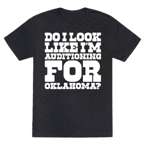 Do I Look Like I'm Auditioning For Oklahoma Parody  T-Shirt