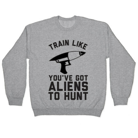 Train Like You've Got Aliens To Hunt Pullover