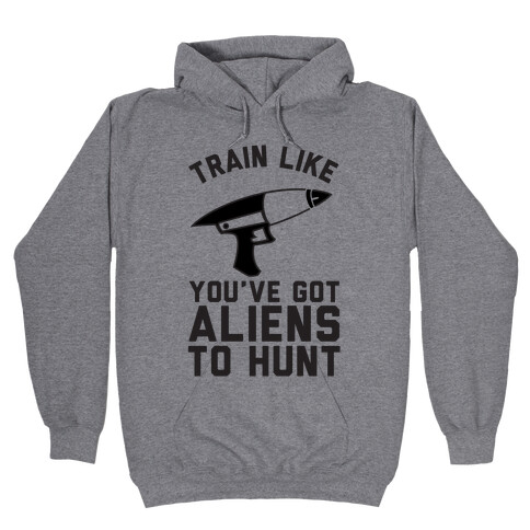 Train Like You've Got Aliens To Hunt Hooded Sweatshirt