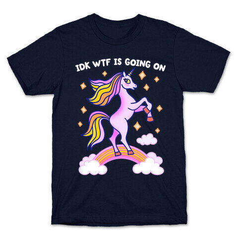 IDK WTF Is Going On Unicorn T-Shirt