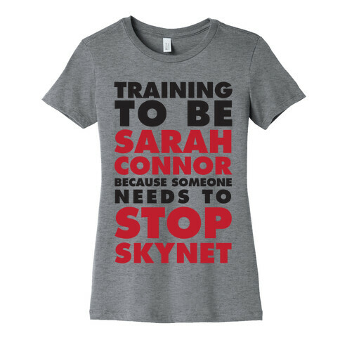 Training To Be Sarah Connor Because Someone Needs To Stop Skynet Womens T-Shirt