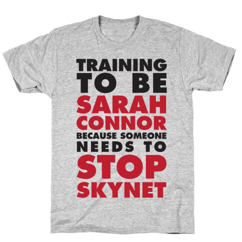 Training To Be Sarah Connor Because Someone Needs To Stop Skynet T-Shirt