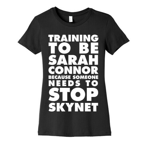 Training To Be Sarah Conor Because Someone Needs To Stop Skynet Womens T-Shirt