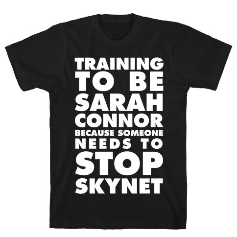 Training To Be Sarah Conor Because Someone Needs To Stop Skynet T-Shirt