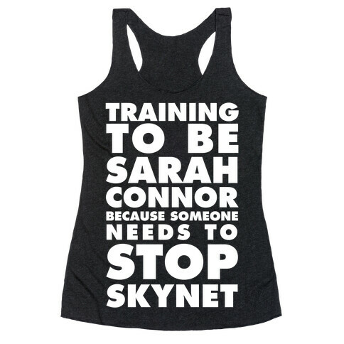 Training To Be Sarah Conor Because Someone Needs To Stop Skynet Racerback Tank Top