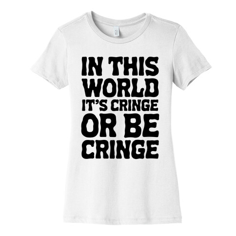 In This World It's Cringe or Be Cringe  Womens T-Shirt