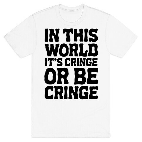 In This World It's Cringe or Be Cringe  T-Shirt