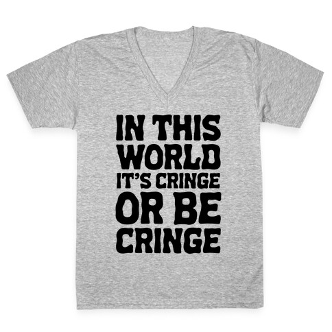 In This World It's Cringe or Be Cringe  V-Neck Tee Shirt