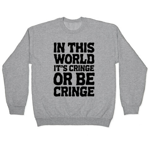 In This World It's Cringe or Be Cringe  Pullover