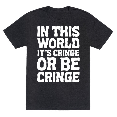 In This World It's Cringe or Be Cringe  T-Shirt