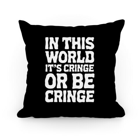 In This World It's Cringe or Be Cringe  Pillow