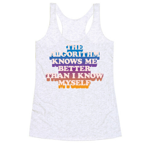 The Algorithm Knows Me Better Than I Know Myself Racerback Tank Top