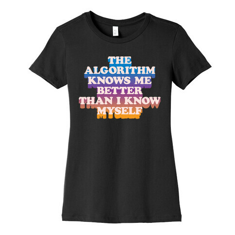 The Algorithm Knows Me Better Than I Know Myself Womens T-Shirt