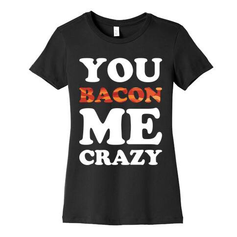 You Bacon Me Crazy Womens T-Shirt