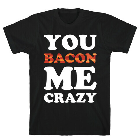 You Bacon Me Crazy T-Shirt