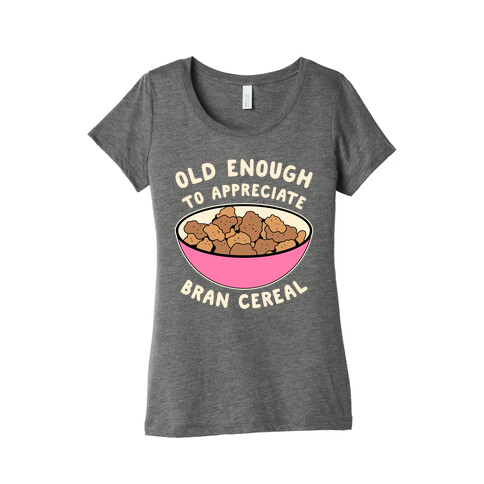 Old Enough to Appreciate Bran Cereal Womens T-Shirt