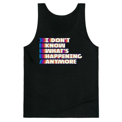 I Don't Know What's Happening Anymore Tank Top