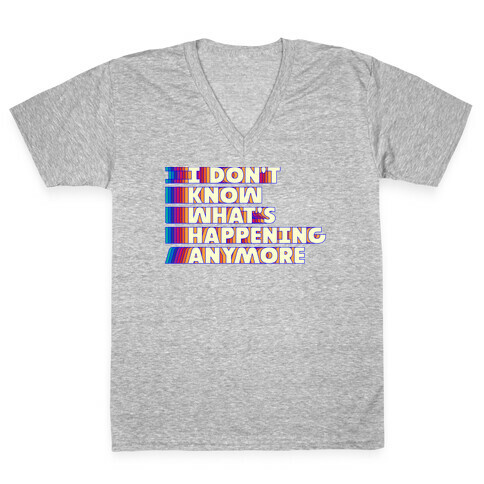 I Don't Know What's Happening Anymore V-Neck Tee Shirt