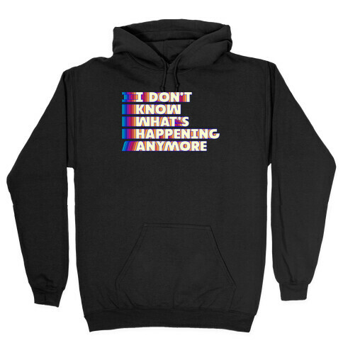 I Don't Know What's Happening Anymore Hooded Sweatshirt