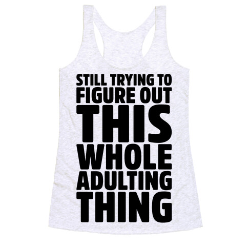 Still Trying To Figure Out This Whole Adulting Thing Racerback Tank Top