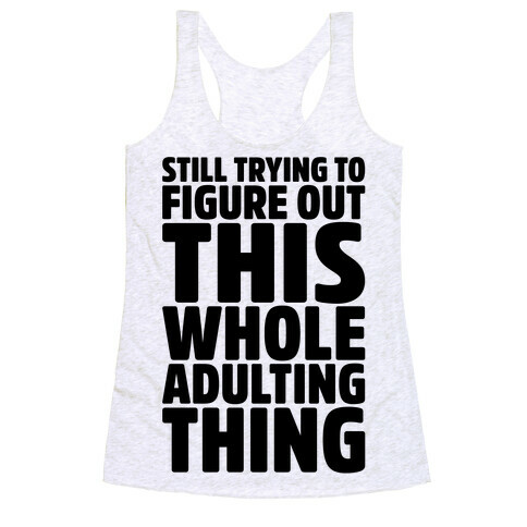 Still Trying To Figure Out This Whole Adulting Thing Racerback Tank Top