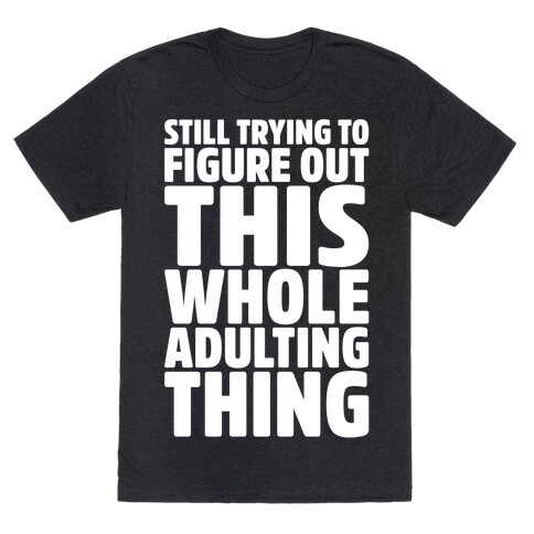 Still Trying To Figure Out This Whole Adulting Thing T-Shirt