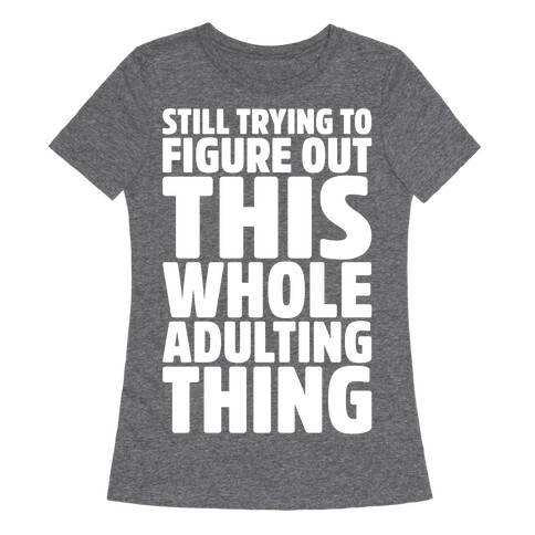 Still Trying To Figure Out This Whole Adulting Thing Womens T-Shirt