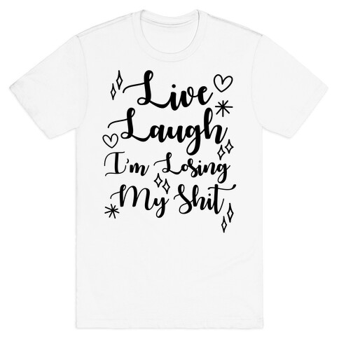 Live Laugh I'm Losing my Shit T-Shirt