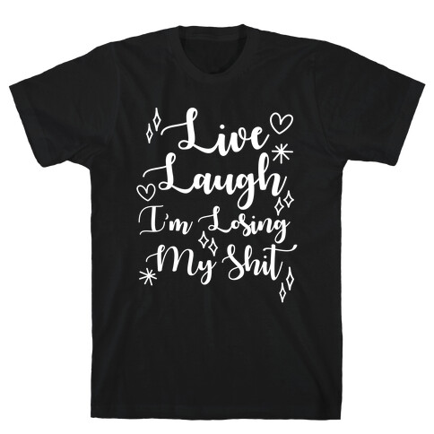 Live Laugh I'm Losing my Shit T-Shirt