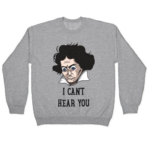 I Can't Hear You Beethoven Parody Pullover