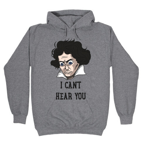 I Can't Hear You Beethoven Parody Hooded Sweatshirt