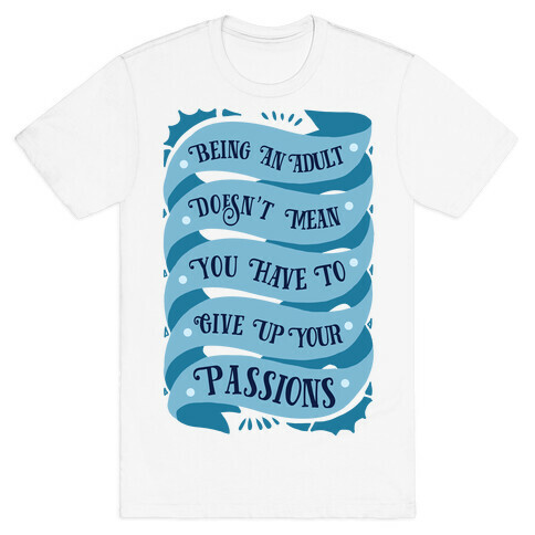 Being An Adult Doesn't Mean You Have To Give Up Your Passions T-Shirt