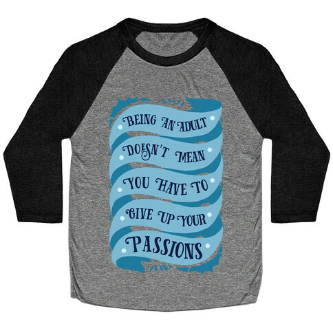 Being An Adult Doesn't Mean You Have To Give Up Your Passions Baseball Tee