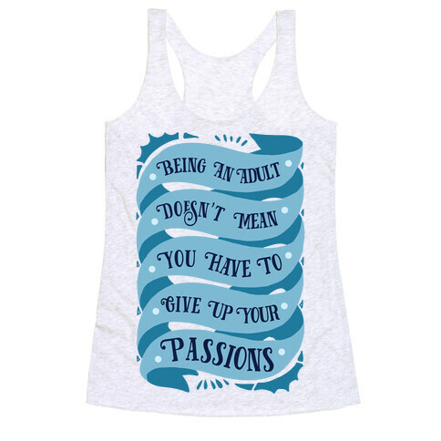 Being An Adult Doesn't Mean You Have To Give Up Your Passions Racerback Tank Top