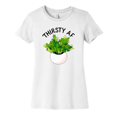 Thirsty AF Houseplant  Womens T-Shirt