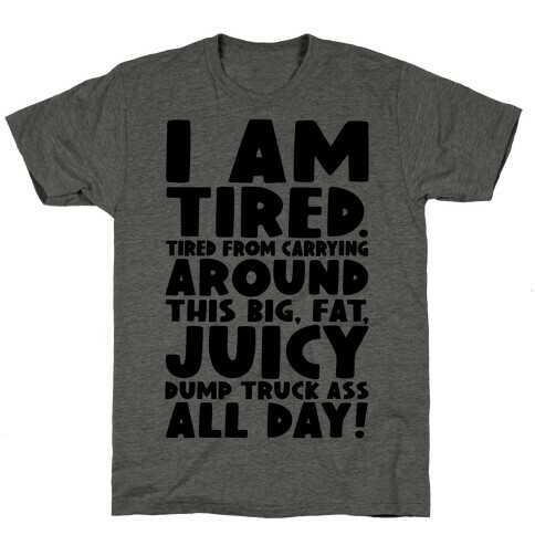 I Am Tired From Carrying Around This Big Fat Juicy Dump Truck Ass All Day T-Shirt