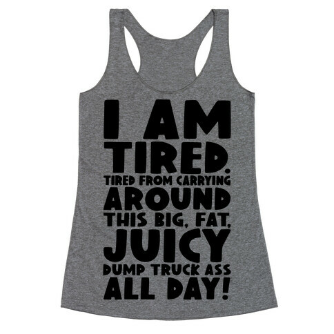 I Am Tired From Carrying Around This Big Fat Juicy Dump Truck Ass All Day Racerback Tank Top