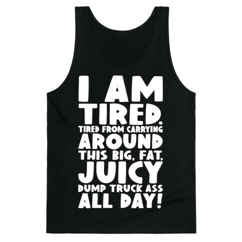 I Am Tired From Carrying Around This Big Fat Juicy Dump Truck Ass All Day Tank Top