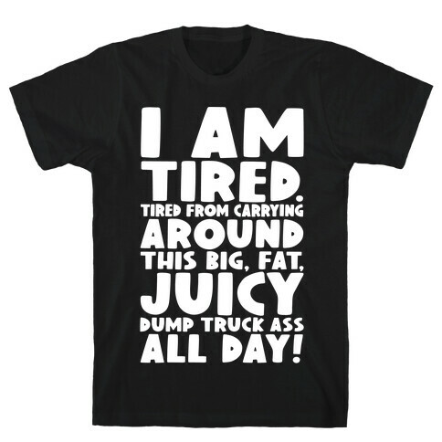 I Am Tired From Carrying Around This Big Fat Juicy Dump Truck Ass All Day T-Shirt