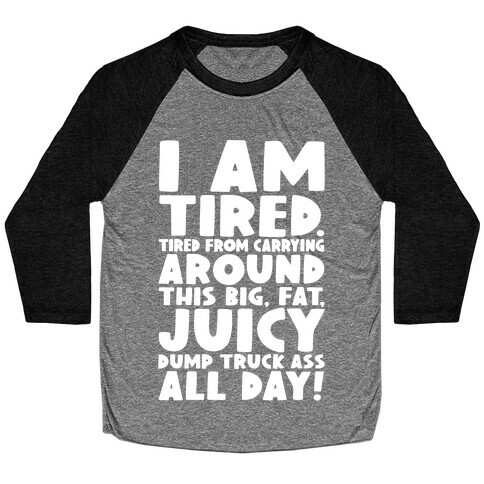 I Am Tired From Carrying Around This Big Fat Juicy Dump Truck Ass All Day Baseball Tee