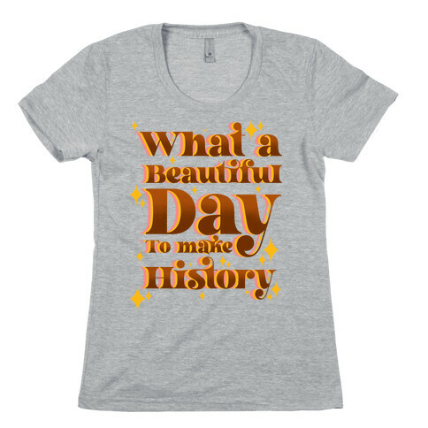 What A Beautiful Day To Make History Womens T-Shirt