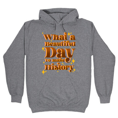What A Beautiful Day To Make History Hooded Sweatshirt